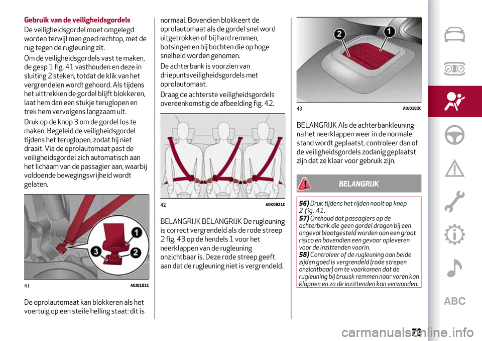 Alfa Romeo MiTo 2017 Handleiding (in Dutch) Gebruik van de veiligheidsgordels
De veiligheidsgordel moet omgelegd
worden terwijl men goed rechtop, met de
rug tegen de rugleuning zit.
Om de veiligheidsgordels vast te maken,
de gesp 1 fig. 41 vast Alfa Romeo MiTo 2017 Handleiding (in Dutch) Gebruik van de veiligheidsgordels
De veiligheidsgordel moet omgelegd
worden terwijl men goed rechtop, met de
rug tegen de rugleuning zit.
Om de veiligheidsgordels vast te maken,
de gesp 1 fig. 41 vast