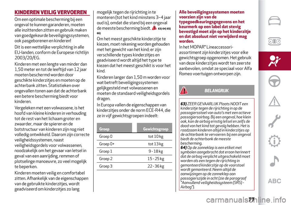 Alfa Romeo MiTo 2017 Handleiding (in Dutch) KINDEREN VEILIG VERVOEREN
Om een optimale bescherming bij een
ongeval te kunnen garanderen, moeten
alle inzittenden zitten en gebruik maken
van goedgekeurde beveiligingssystemen,
ook pasgeborenen en k Alfa Romeo MiTo 2017 Handleiding (in Dutch) KINDEREN VEILIG VERVOEREN
Om een optimale bescherming bij een
ongeval te kunnen garanderen, moeten
alle inzittenden zitten en gebruik maken
van goedgekeurde beveiligingssystemen,
ook pasgeborenen en k
