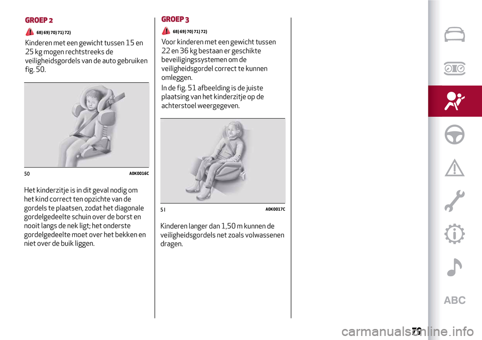 Alfa Romeo MiTo 2017 Handleiding (in Dutch) Het kinderzitje is in dit geval nodig om
het kind correct ten opzichte van de
gordels te plaatsen, zodat het diagonale
gordelgedeelte schuin over de borst en
nooit langs de nek ligt; het onderste
gord Alfa Romeo MiTo 2017 Handleiding (in Dutch) Het kinderzitje is in dit geval nodig om
het kind correct ten opzichte van de
gordels te plaatsen, zodat het diagonale
gordelgedeelte schuin over de borst en
nooit langs de nek ligt; het onderste
gord