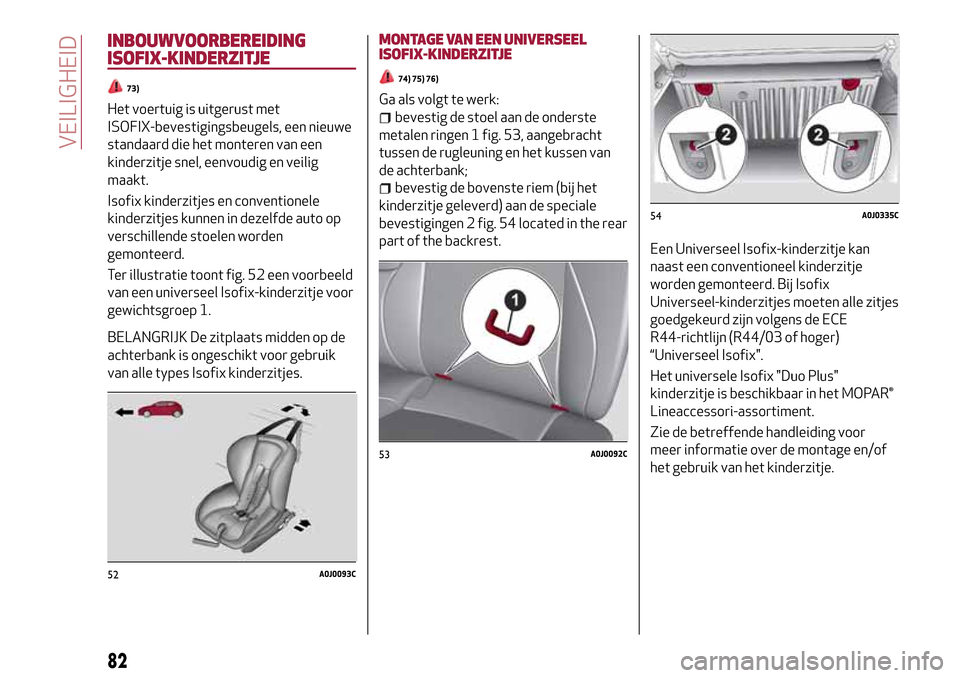 Alfa Romeo MiTo 2017 Handleiding (in Dutch) INBOUWVOORBEREIDING
ISOFIX-KINDERZITJE
73)
Het voertuig is uitgerust met
ISOFIX-bevestigingsbeugels, een nieuwe
standaard die het monteren van een
kinderzitje snel, eenvoudig en veilig
maakt.
Isofix k Alfa Romeo MiTo 2017 Handleiding (in Dutch) INBOUWVOORBEREIDING
ISOFIX-KINDERZITJE
73)
Het voertuig is uitgerust met
ISOFIX-bevestigingsbeugels, een nieuwe
standaard die het monteren van een
kinderzitje snel, eenvoudig en veilig
maakt.
Isofix k