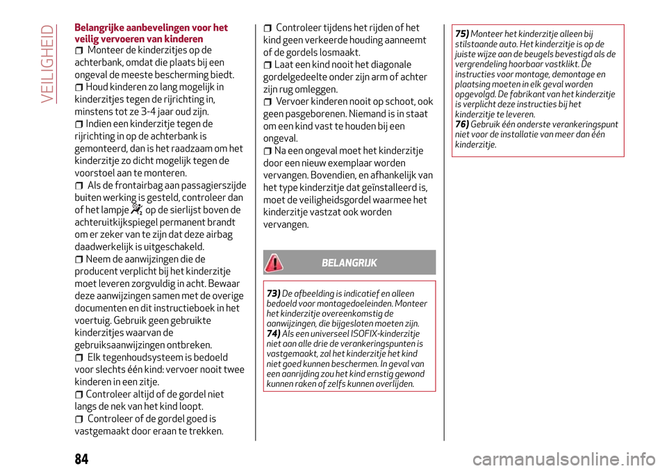 Alfa Romeo MiTo 2017 Handleiding (in Dutch) Belangrijke aanbevelingen voor het
veilig vervoeren van kinderen
Monteer de kinderzitjes op de
achterbank, omdat die plaats bij een
ongeval de meeste bescherming biedt.
Houd kinderen zo lang mogelijk Alfa Romeo MiTo 2017 Handleiding (in Dutch) Belangrijke aanbevelingen voor het
veilig vervoeren van kinderen
Monteer de kinderzitjes op de
achterbank, omdat die plaats bij een
ongeval de meeste bescherming biedt.
Houd kinderen zo lang mogelijk