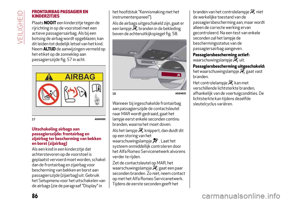 Alfa Romeo MiTo 2017 Handleiding (in Dutch) FRONTAIRBAG PASSAGIER EN
KINDERZITJES
PlaatsNOOITeen kinderzitje tegen de
rijrichting in op de voorstoel met een
actieve passagiersairbag. Als bij een
botsing de airbag wordt opgeblazen, kan
dit leide Alfa Romeo MiTo 2017 Handleiding (in Dutch) FRONTAIRBAG PASSAGIER EN
KINDERZITJES
PlaatsNOOITeen kinderzitje tegen de
rijrichting in op de voorstoel met een
actieve passagiersairbag. Als bij een
botsing de airbag wordt opgeblazen, kan
dit leide