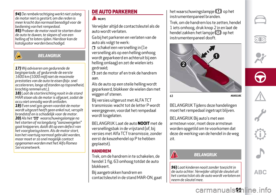 Alfa Romeo MiTo 2017 Handleiding (in Dutch) 94)De rembekrachtiging werkt niet zolang
de motor niet is gestart; om die reden is
meer kracht dan normaal benodigd voor de
bediening van het rempedaal.
95)Probeer de motor nooit te starten door
de au Alfa Romeo MiTo 2017 Handleiding (in Dutch) 94)De rembekrachtiging werkt niet zolang
de motor niet is gestart; om die reden is
meer kracht dan normaal benodigd voor de
bediening van het rempedaal.
95)Probeer de motor nooit te starten door
de au