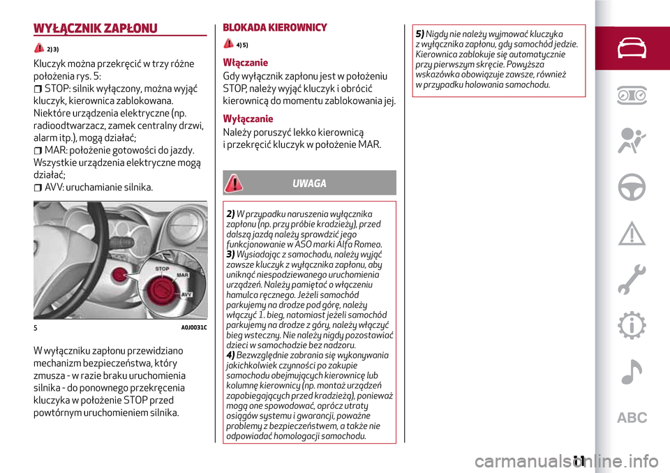 Alfa Romeo MiTo 2017  Instrukcja Obsługi (in Polish) WYŁĄCZNIK ZAPŁONU
2) 3)
Kluczyk można przekręcić w trzy różne
położenia rys. 5:
STOP: silnik wyłączony, można wyjąć
kluczyk, kierownica zablokowana.
Niektóre urządzenia elektryczne (n