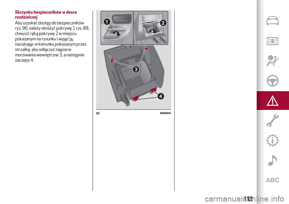 Alfa Romeo MiTo 2017 Instrukcja Obsługi (in Polish) 89A0J0334C
123
Skrzynka bezpieczników w desce
rozdzielczej
Aby uzyskać dostęp do bezpieczników
rys. 90, należy obniżyć pokrywę 1 rys. 89,
chwycić ręką pokrywę 2 w miejscu
pokazanym na rysu Alfa Romeo MiTo 2017 Instrukcja Obsługi (in Polish) 89A0J0334C
123
Skrzynka bezpieczników w desce
rozdzielczej
Aby uzyskać dostęp do bezpieczników
rys. 90, należy obniżyć pokrywę 1 rys. 89,
chwycić ręką pokrywę 2 w miejscu
pokazanym na rysu