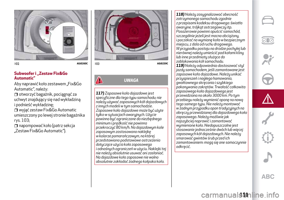 Alfa Romeo MiTo 2017 Instrukcja Obsługi (in Polish) Subwoofer i „Zestaw Fix&Go
Automatic”
Aby naprawić koło zestawem „Fix&Go
Automatic”, należy:
otworzyć bagażnik, pociągnąć za
uchwyt znajdujący się nad wykładziną
i podnieść wykł Alfa Romeo MiTo 2017 Instrukcja Obsługi (in Polish) Subwoofer i „Zestaw Fix&Go
Automatic”
Aby naprawić koło zestawem „Fix&Go
Automatic”, należy:
otworzyć bagażnik, pociągnąć za
uchwyt znajdujący się nad wykładziną
i podnieść wykł