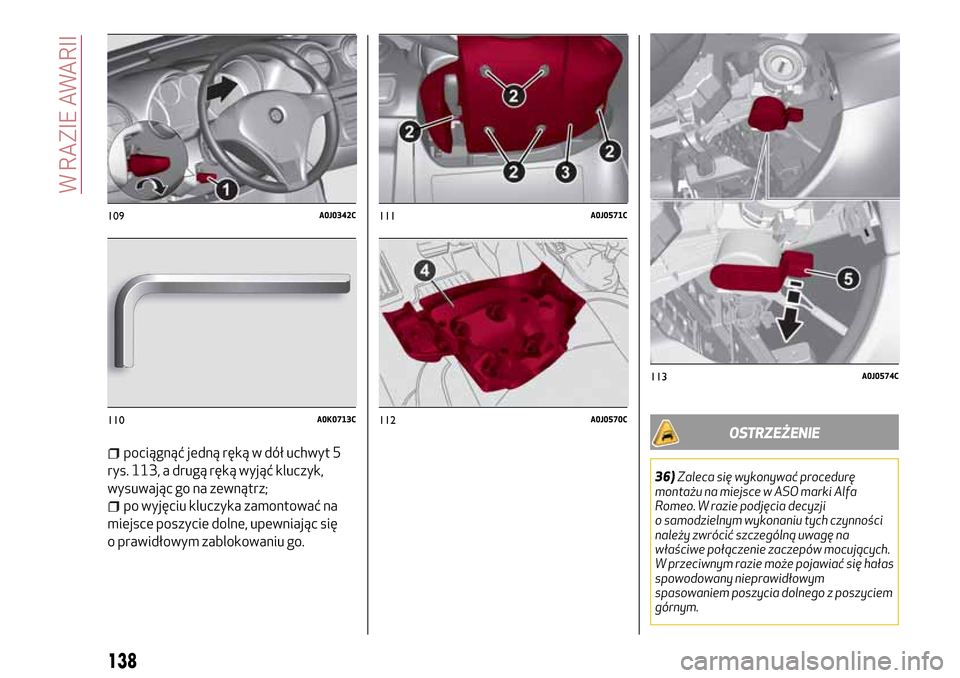 Alfa Romeo MiTo 2017 Instrukcja Obsługi (in Polish) pociągnąć jedną ręką w dół uchwyt 5
rys. 113, a drugą ręką wyjąć kluczyk,
wysuwając go na zewnątrz;
po wyjęciu kluczyka zamontować na
miejsce poszycie dolne, upewniając się
o prawid Alfa Romeo MiTo 2017 Instrukcja Obsługi (in Polish) pociągnąć jedną ręką w dół uchwyt 5
rys. 113, a drugą ręką wyjąć kluczyk,
wysuwając go na zewnątrz;
po wyjęciu kluczyka zamontować na
miejsce poszycie dolne, upewniając się
o prawid