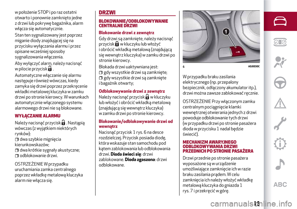 Alfa Romeo MiTo 2017  Instrukcja Obsługi (in Polish) w położenie STOP i po raz ostatni
otwarto i ponownie zamknięto jedne
z drzwi lub pokrywę bagażnika, alarm
włącza się automatycznie.
Stan ten sygnalizowany jest poprzez
miganie diody znajdując