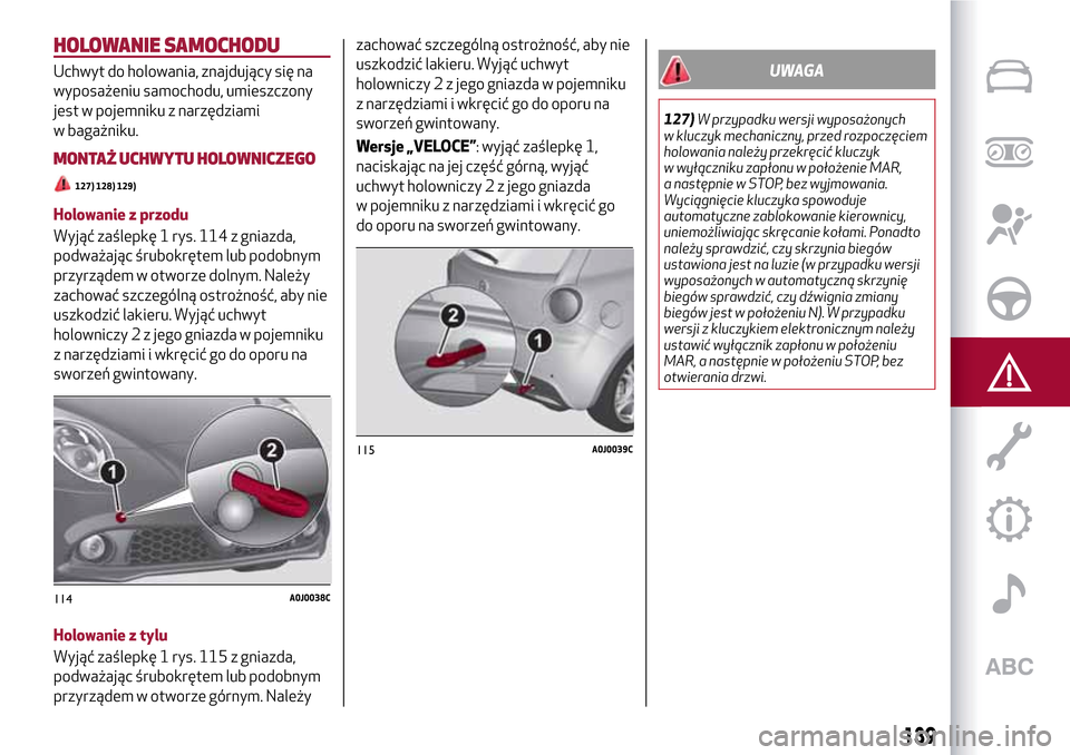 Alfa Romeo MiTo 2017  Instrukcja Obsługi (in Polish) HOLOWANIE SAMOCHODU
Uchwyt do holowania, znajdujący się na
wyposażeniu samochodu, umieszczony
jest w pojemniku z narzędziami
w bagażniku.
MONTAŻ UCHWYTU HOLOWNICZEGO
127) 128) 129)
Holowanie z p
