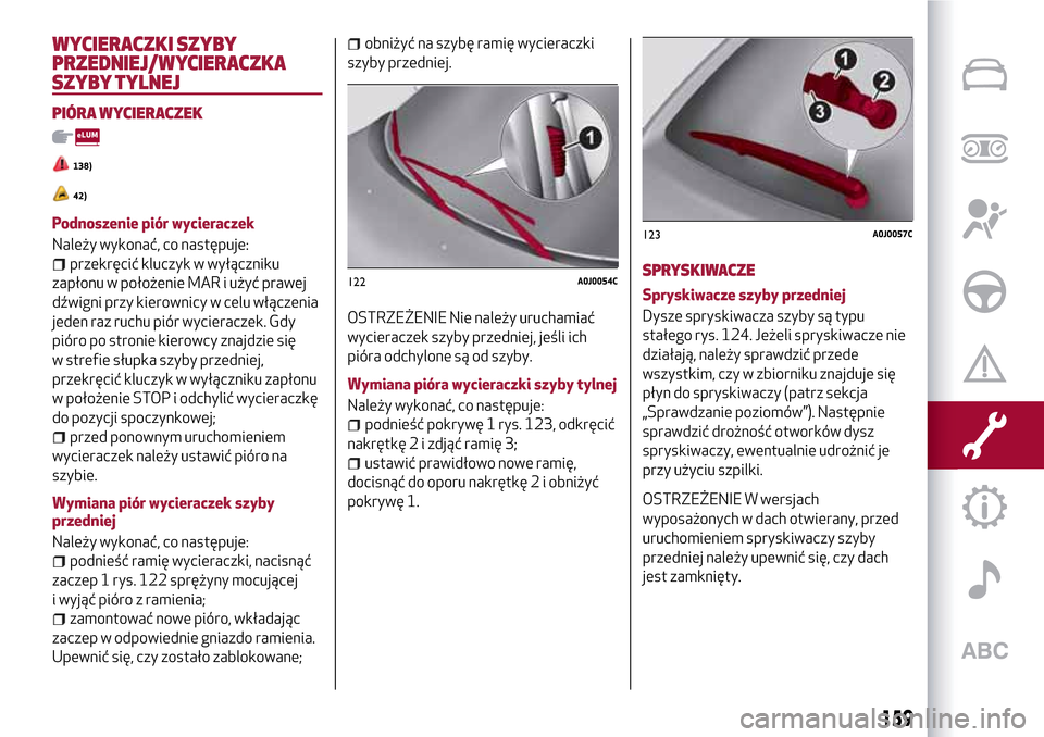 Alfa Romeo MiTo 2017  Instrukcja Obsługi (in Polish) WYCIERACZKI SZYBY
PRZEDNIEJ/WYCIERACZKA
SZYBY TYLNEJ
PIÓRA WYCIERACZEK
138)
42)
Podnoszenie piór wycieraczek
Należy wykonać, co następuje:
przekręcić kluczyk w wyłączniku
zapłonu w położen
