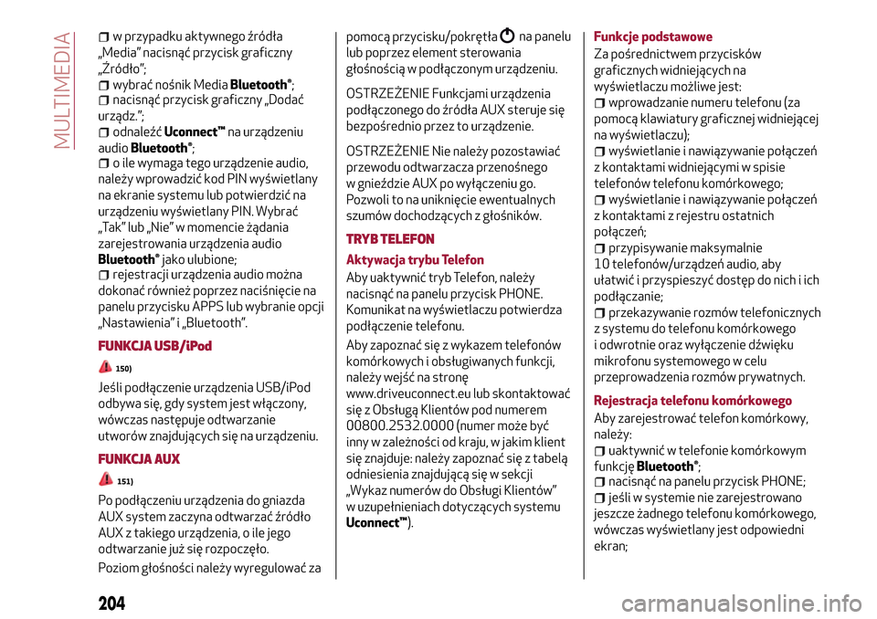 Alfa Romeo MiTo 2017  Instrukcja Obsługi (in Polish) w przypadku aktywnego źródła
„Media” nacisnąć przycisk graficzny
„Źródło”;
wybrać nośnik MediaBluetooth®;nacisnąć przycisk graficzny „Dodać
urządz.”;
odnaleźćUconnect™na