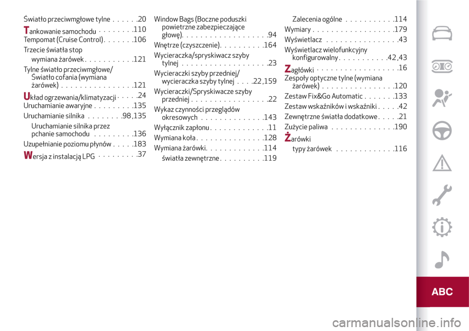 Alfa Romeo MiTo 2017  Instrukcja Obsługi (in Polish) Światło przeciwmgłowe tylne......20
Tankowanie samochodu........110
Tempomat (Cruise Control).......106
Trzecie światła stop
wymiana żarówek...........121
Tylne światło przeciwmgłowe/
Świat