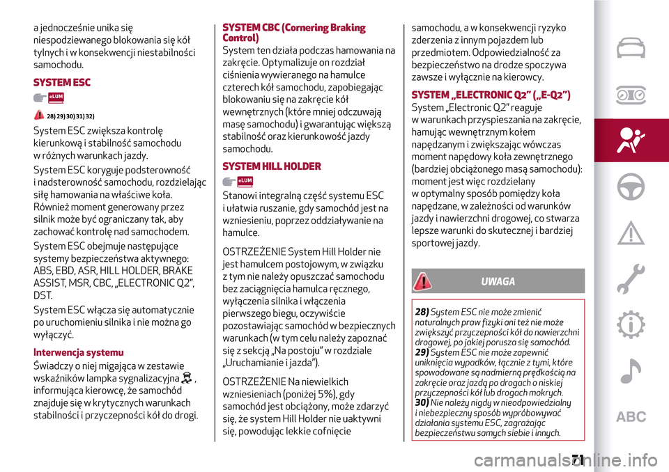 Alfa Romeo MiTo 2017  Instrukcja Obsługi (in Polish) a jednocześnie unika się
niespodziewanego blokowania się kół
tylnych i w konsekwencji niestabilności
samochodu.
SYSTEM ESC
28) 29) 30) 31) 32)
System ESC zwiększa kontrolę
kierunkową i stabil