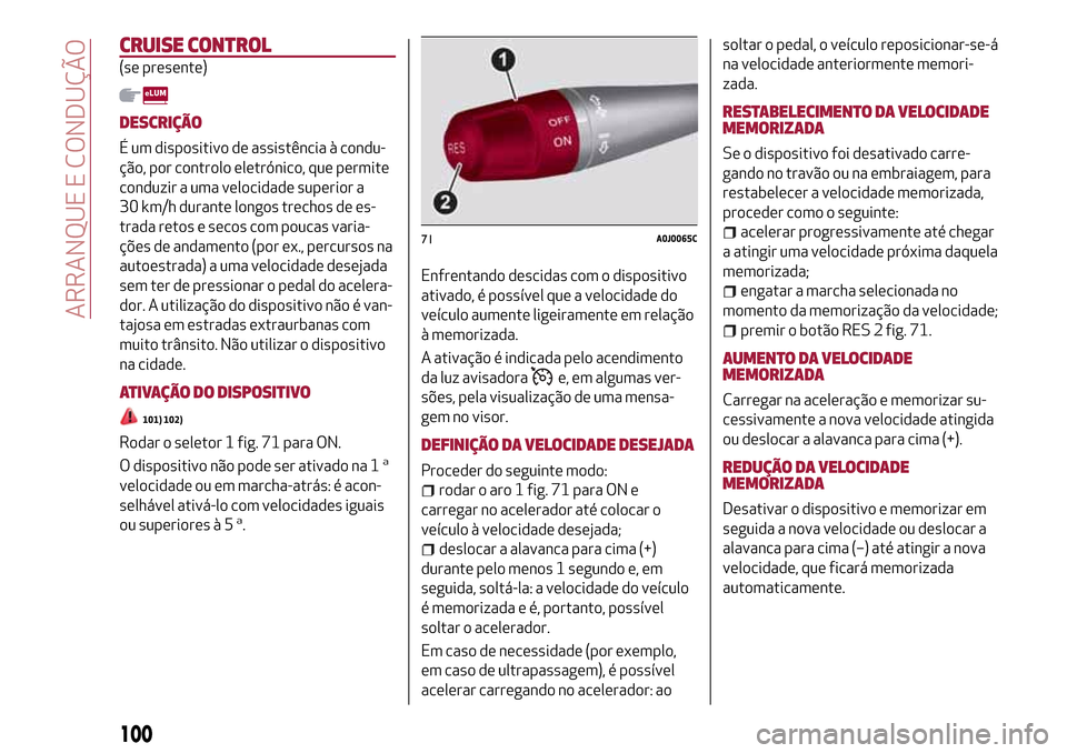Alfa Romeo MiTo 2017 Manual do proprietário (in Portuguese) CRUISE CONTROL
(se presente)
DESCRIÇÃO
É um dispositivo de assistência à condu-
ção, por controlo eletrónico, que permite
conduzir a uma velocidade superior a
30 km/h durante longos trechos de Alfa Romeo MiTo 2017 Manual do proprietário (in Portuguese) CRUISE CONTROL
(se presente)
DESCRIÇÃO
É um dispositivo de assistência à condu-
ção, por controlo eletrónico, que permite
conduzir a uma velocidade superior a
30 km/h durante longos trechos de