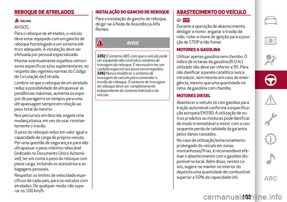 Alfa Romeo MiTo 2017 Manual do proprietário (in Portuguese) REBOQUE DE ATRELADOS
105) 106)
AVISOS
Para o reboque de atrelados, o veículo
deve estar equipado com um gancho de
reboque homologado e um sistema elé-
trico adequado. A instalação deve ser
efetuad Alfa Romeo MiTo 2017 Manual do proprietário (in Portuguese) REBOQUE DE ATRELADOS
105) 106)
AVISOS
Para o reboque de atrelados, o veículo
deve estar equipado com um gancho de
reboque homologado e um sistema elé-
trico adequado. A instalação deve ser
efetuad