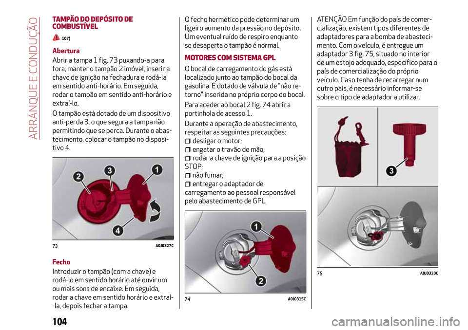 Alfa Romeo MiTo 2017 Manual do proprietário (in Portuguese) TAMPÃO DO DEPÓSITO DE
COMBUSTÍVEL
107)
Abertura
Abrir a tampa 1 fig. 73 puxando-a para
fora, manter o tampão 2 imóvel, inserir a
chave de ignição na fechadura e rodá-la
em sentido anti-horári Alfa Romeo MiTo 2017 Manual do proprietário (in Portuguese) TAMPÃO DO DEPÓSITO DE
COMBUSTÍVEL
107)
Abertura
Abrir a tampa 1 fig. 73 puxando-a para
fora, manter o tampão 2 imóvel, inserir a
chave de ignição na fechadura e rodá-la
em sentido anti-horári