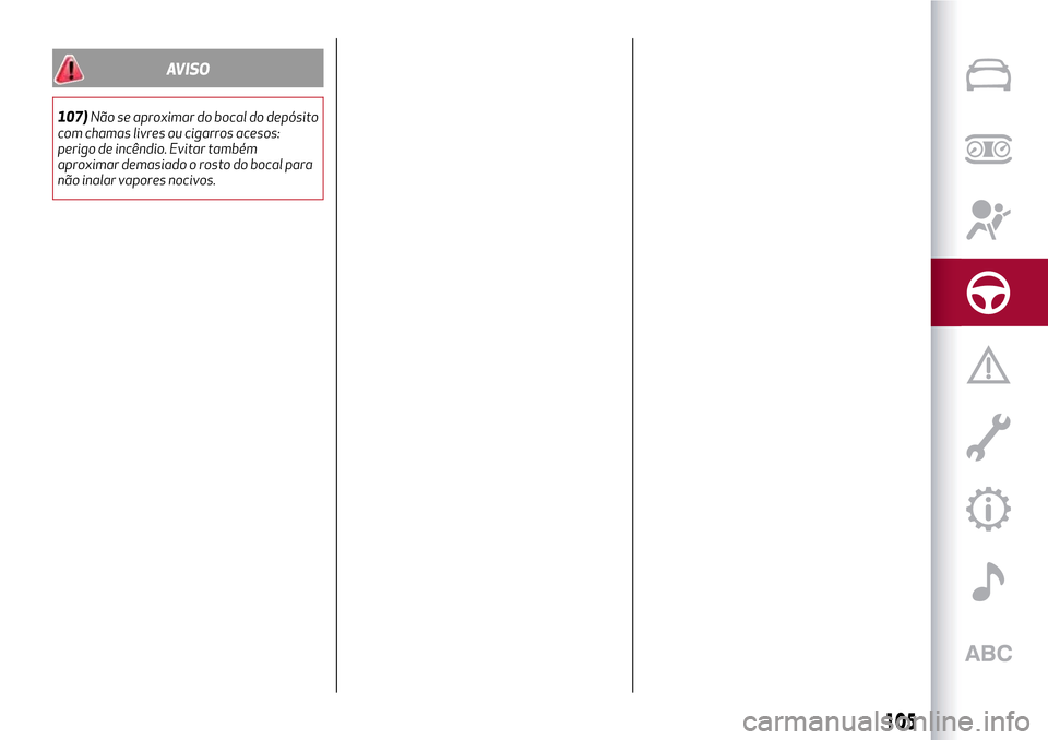 Alfa Romeo MiTo 2017 Manual do proprietário (in Portuguese) AVISO
107)Não se aproximar do bocal do depósito
com chamas livres ou cigarros acesos:
perigo de incêndio. Evitar também
aproximar demasiado o rosto do bocal para
não inalar vapores nocivos.
105 Alfa Romeo MiTo 2017 Manual do proprietário (in Portuguese) AVISO
107)Não se aproximar do bocal do depósito
com chamas livres ou cigarros acesos:
perigo de incêndio. Evitar também
aproximar demasiado o rosto do bocal para
não inalar vapores nocivos.
105