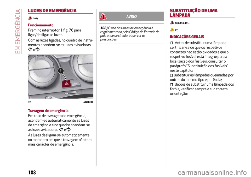 Alfa Romeo MiTo 2017 Manual do proprietário (in Portuguese) LUZES DE EMERGÊNCIA
108)
Funcionamento
Premir o interruptor 1 fig. 76 para
ligar/desligar as luzes.
Com as luzes ligadas, no quadro de instru-
mentos acendem-se as luzes avisadoras
e.
Travagem de eme Alfa Romeo MiTo 2017 Manual do proprietário (in Portuguese) LUZES DE EMERGÊNCIA
108)
Funcionamento
Premir o interruptor 1 fig. 76 para
ligar/desligar as luzes.
Com as luzes ligadas, no quadro de instru-
mentos acendem-se as luzes avisadoras
e.
Travagem de eme