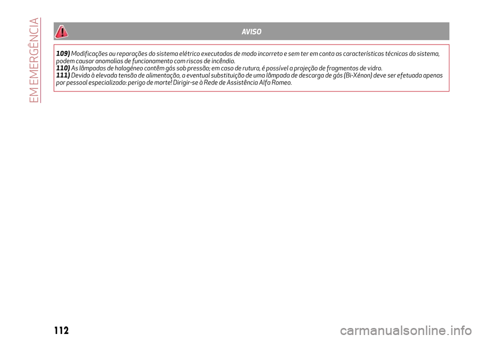 Alfa Romeo MiTo 2017 Manual do proprietário (in Portuguese) AVISO
109)Modificações ou reparações do sistema elétrico executadas de modo incorreto e sem ter em conta as características técnicas do sistema,
podem causar anomalias de funcionamento com risc Alfa Romeo MiTo 2017 Manual do proprietário (in Portuguese) AVISO
109)Modificações ou reparações do sistema elétrico executadas de modo incorreto e sem ter em conta as características técnicas do sistema,
podem causar anomalias de funcionamento com risc