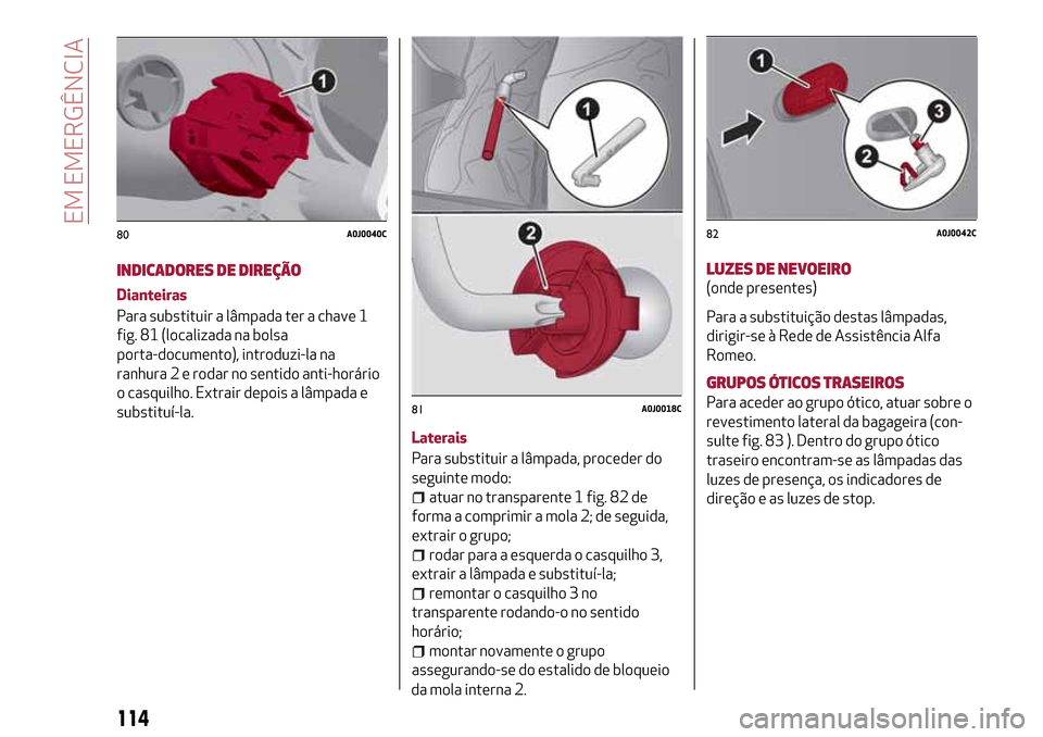 Alfa Romeo MiTo 2017 Manual do proprietário (in Portuguese) INDICADORES DE DIREÇÃO
Dianteiras
Para substituir a lâmpada ter a chave 1
fig. 81 (localizada na bolsa
porta-documento), introduzi-la na
ranhura 2 e rodar no sentido anti-horário
o casquilho. Extr Alfa Romeo MiTo 2017 Manual do proprietário (in Portuguese) INDICADORES DE DIREÇÃO
Dianteiras
Para substituir a lâmpada ter a chave 1
fig. 81 (localizada na bolsa
porta-documento), introduzi-la na
ranhura 2 e rodar no sentido anti-horário
o casquilho. Extr