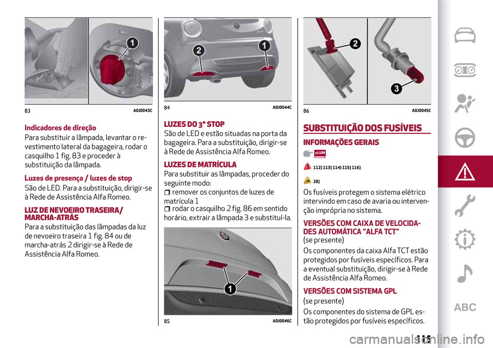 Alfa Romeo MiTo 2017 Manual do proprietário (in Portuguese) Indicadores de direção
Para substituir a lâmpada, levantar o re-
vestimento lateral da bagageira, rodar o
casquilho 1 fig. 83 e proceder à
substituição da lâmpada.
Luzes de presença / luzes de Alfa Romeo MiTo 2017 Manual do proprietário (in Portuguese) Indicadores de direção
Para substituir a lâmpada, levantar o re-
vestimento lateral da bagageira, rodar o
casquilho 1 fig. 83 e proceder à
substituição da lâmpada.
Luzes de presença / luzes de