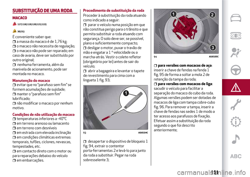 Alfa Romeo MiTo 2017 Manual do proprietário (in Portuguese) SUBSTITUIÇÃO DE UMA RODA
MACACO
117) 118) 119) 120) 121) 122)
30) 31)
É conveniente saber que:
a massa do macaco é de 1,76 kg;
o macaco não necessita de regulação;
o macaco não pode ser repara Alfa Romeo MiTo 2017 Manual do proprietário (in Portuguese) SUBSTITUIÇÃO DE UMA RODA
MACACO
117) 118) 119) 120) 121) 122)
30) 31)
É conveniente saber que:
a massa do macaco é de 1,76 kg;
o macaco não necessita de regulação;
o macaco não pode ser repara