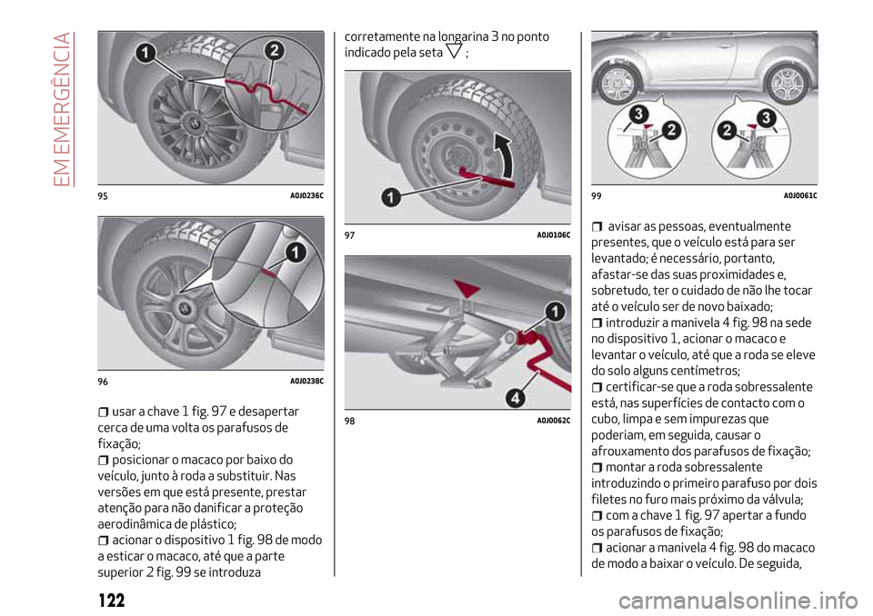 Alfa Romeo MiTo 2017 Manual do proprietário (in Portuguese) usar a chave 1 fig. 97 e desapertar
cerca de uma volta os parafusos de
fixação;
posicionar o macaco por baixo do
veículo, junto à roda a substituir. Nas
versões em que está presente, prestar
ate Alfa Romeo MiTo 2017 Manual do proprietário (in Portuguese) usar a chave 1 fig. 97 e desapertar
cerca de uma volta os parafusos de
fixação;
posicionar o macaco por baixo do
veículo, junto à roda a substituir. Nas
versões em que está presente, prestar
ate