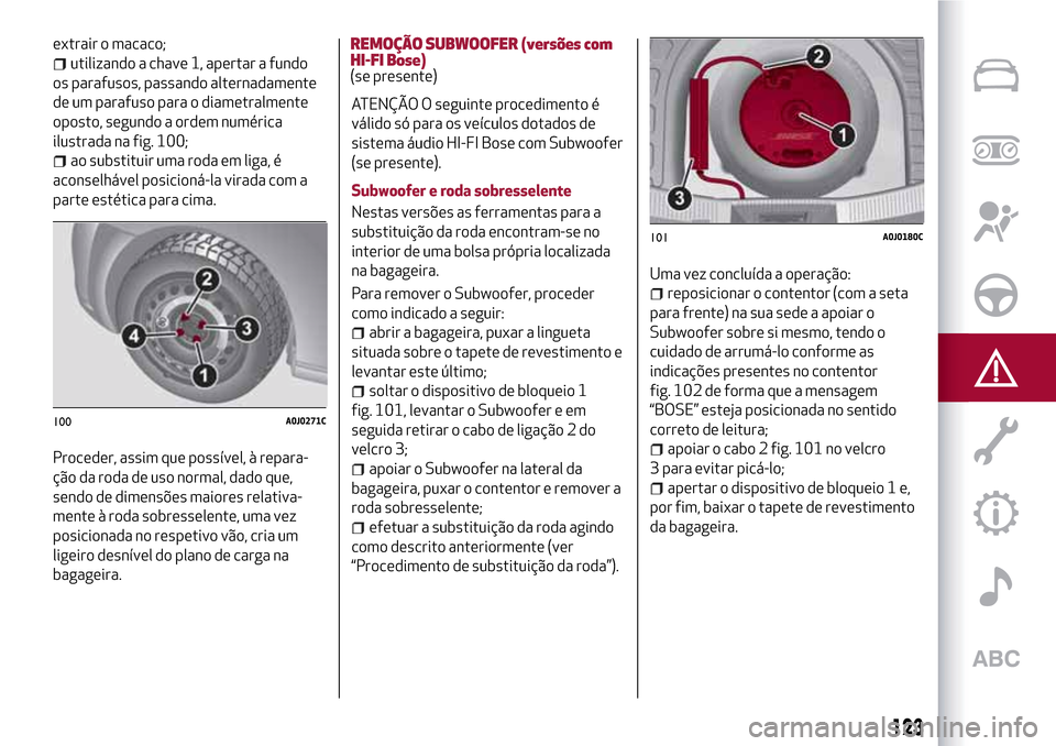 Alfa Romeo MiTo 2017 Manual do proprietário (in Portuguese) extrair o macaco;
utilizando a chave 1, apertar a fundo
os parafusos, passando alternadamente
de um parafuso para o diametralmente
oposto, segundo a ordem numérica
ilustrada na fig. 100;
ao substitui Alfa Romeo MiTo 2017 Manual do proprietário (in Portuguese) extrair o macaco;
utilizando a chave 1, apertar a fundo
os parafusos, passando alternadamente
de um parafuso para o diametralmente
oposto, segundo a ordem numérica
ilustrada na fig. 100;
ao substitui