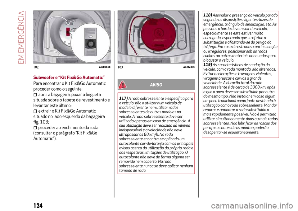 Alfa Romeo MiTo 2017 Manual do proprietário (in Portuguese) Subwoofer e “Kit Fix&Go Automatic”
Para encontrar o Kit Fix&Go Automatic
proceder como o seguinte:
abrir a bagageira, puxar a lingueta
situada sobre o tapete de revestimento e
levantar este últim Alfa Romeo MiTo 2017 Manual do proprietário (in Portuguese) Subwoofer e “Kit Fix&Go Automatic”
Para encontrar o Kit Fix&Go Automatic
proceder como o seguinte:
abrir a bagageira, puxar a lingueta
situada sobre o tapete de revestimento e
levantar este últim