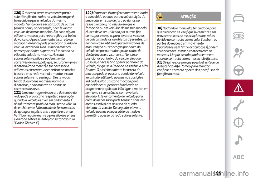 Alfa Romeo MiTo 2017 Manual do proprietário (in Portuguese) 120)O macaco serve unicamente para a
substituição das rodas no veículo em que é
fornecido ou para veículos do mesmo
modelo. Nunca deve ser utilizado de outras
formas como, por exemplo, para levan Alfa Romeo MiTo 2017 Manual do proprietário (in Portuguese) 120)O macaco serve unicamente para a
substituição das rodas no veículo em que é
fornecido ou para veículos do mesmo
modelo. Nunca deve ser utilizado de outras
formas como, por exemplo, para levan