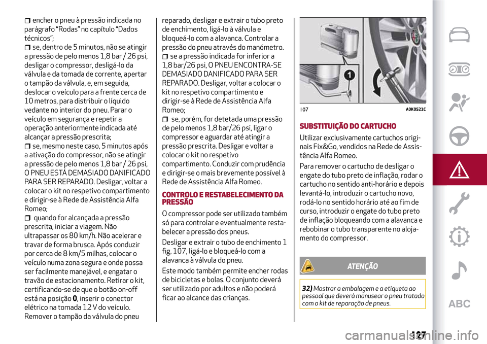 Alfa Romeo MiTo 2017 Manual do proprietário (in Portuguese) encher o pneu à pressão indicada no
parágrafo “Rodas” no capítulo “Dados
técnicos”;
se, dentro de 5 minutos, não se atingir
a pressão de pelo menos 1,8 bar / 26 psi,
desligar o compress Alfa Romeo MiTo 2017 Manual do proprietário (in Portuguese) encher o pneu à pressão indicada no
parágrafo “Rodas” no capítulo “Dados
técnicos”;
se, dentro de 5 minutos, não se atingir
a pressão de pelo menos 1,8 bar / 26 psi,
desligar o compress