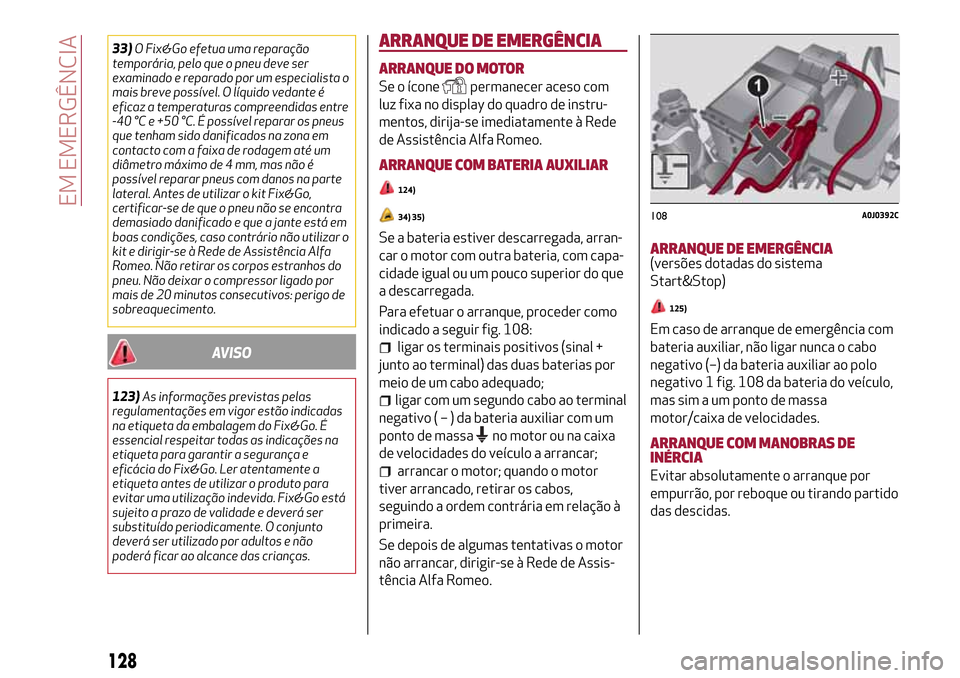 Alfa Romeo MiTo 2017 Manual do proprietário (in Portuguese) 33)O Fix&Go efetua uma reparação
temporária, pelo que o pneu deve ser
examinado e reparado por um especialista o
mais breve possível. O líquido vedante é
eficaz a temperaturas compreendidas entr Alfa Romeo MiTo 2017 Manual do proprietário (in Portuguese) 33)O Fix&Go efetua uma reparação
temporária, pelo que o pneu deve ser
examinado e reparado por um especialista o
mais breve possível. O líquido vedante é
eficaz a temperaturas compreendidas entr