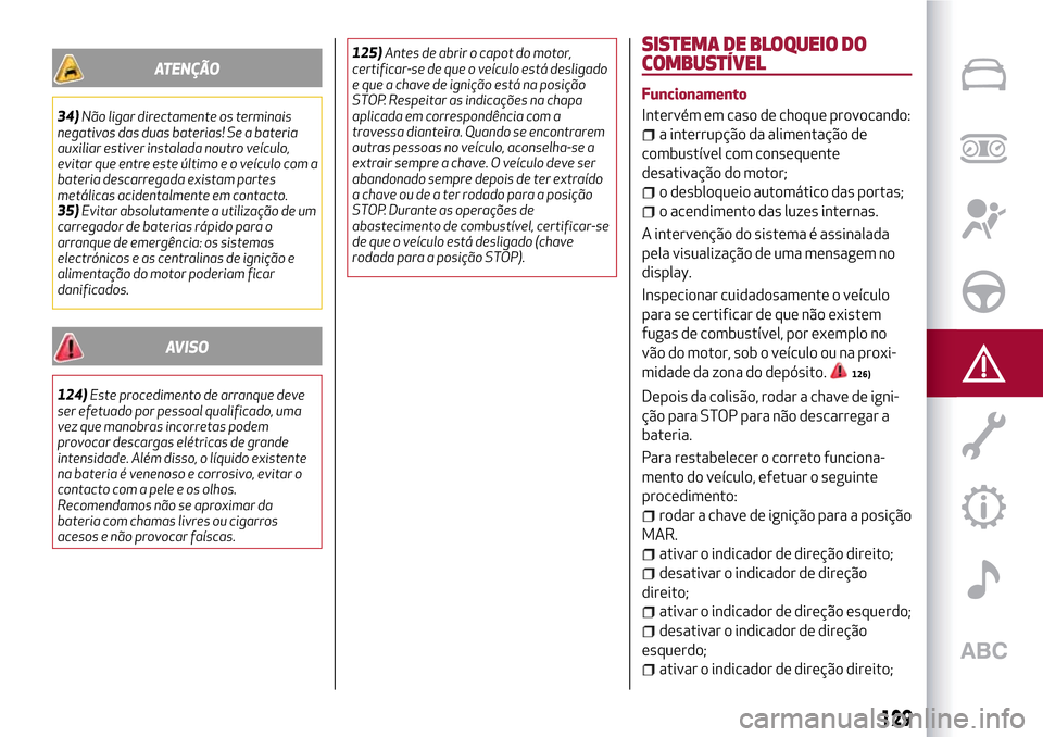 Alfa Romeo MiTo 2017 Manual do proprietário (in Portuguese) ATENÇÃO
34)Não ligar directamente os terminais
negativos das duas baterias! Se a bateria
auxiliar estiver instalada noutro veículo,
evitar que entre este último e o veículo com a
bateria descarr Alfa Romeo MiTo 2017 Manual do proprietário (in Portuguese) ATENÇÃO
34)Não ligar directamente os terminais
negativos das duas baterias! Se a bateria
auxiliar estiver instalada noutro veículo,
evitar que entre este último e o veículo com a
bateria descarr