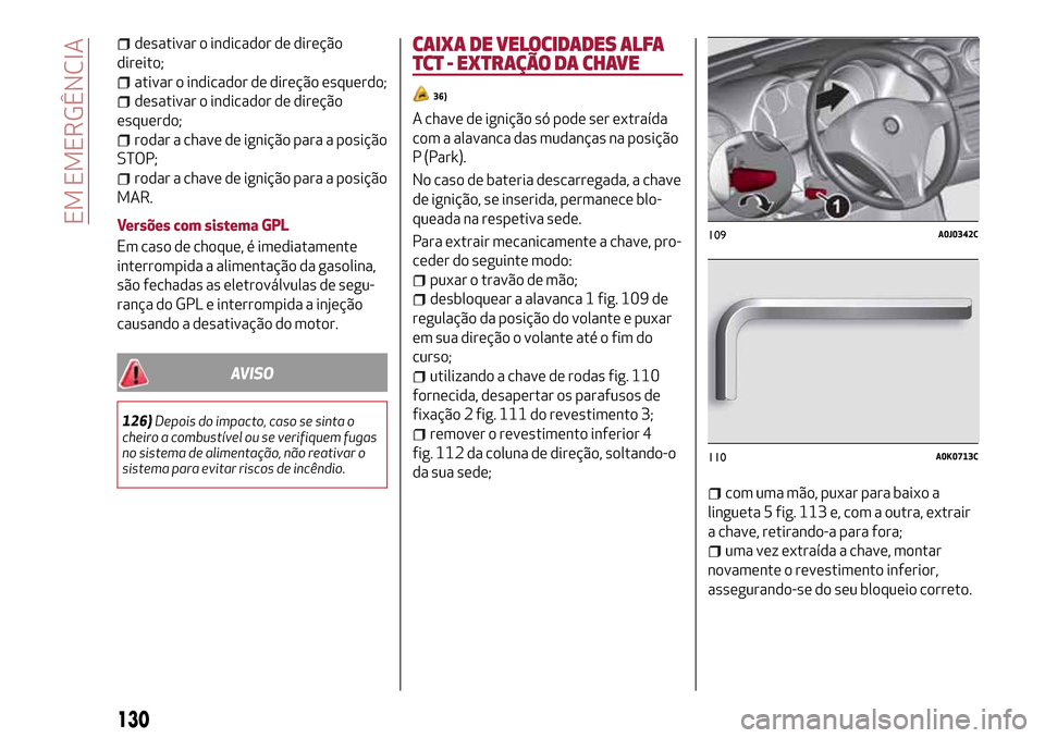 Alfa Romeo MiTo 2017 Manual do proprietário (in Portuguese) desativar o indicador de direção
direito;
ativar o indicador de direção esquerdo;
desativar o indicador de direção
esquerdo;
rodar a chave de ignição para a posição
STOP;
rodar a chave de ig Alfa Romeo MiTo 2017 Manual do proprietário (in Portuguese) desativar o indicador de direção
direito;
ativar o indicador de direção esquerdo;
desativar o indicador de direção
esquerdo;
rodar a chave de ignição para a posição
STOP;
rodar a chave de ig