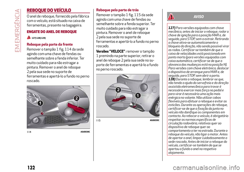 Alfa Romeo MiTo 2017 Manual do proprietário (in Portuguese) REBOQUE DO VEÍCULO
O anel de reboque, fornecido pela fábrica
com o veículo, está situado na caixa de
ferramentas, presente na bagageira.
ENGATE DO ANEL DE REBOQUE
127) 128) 129)
Reboque pela parte Alfa Romeo MiTo 2017 Manual do proprietário (in Portuguese) REBOQUE DO VEÍCULO
O anel de reboque, fornecido pela fábrica
com o veículo, está situado na caixa de
ferramentas, presente na bagageira.
ENGATE DO ANEL DE REBOQUE
127) 128) 129)
Reboque pela parte