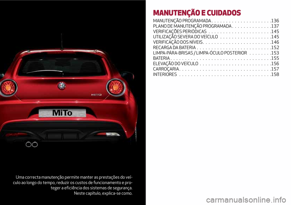 Alfa Romeo MiTo 2017 Manual do proprietário (in Portuguese) Uma correcta manutenção permite manter as prestações do veí-
culo ao longo do tempo, reduzir os custos de funcionamento e pro-
teger a eficiência dos sistemas de segurança.
Neste capítulo, exp Alfa Romeo MiTo 2017 Manual do proprietário (in Portuguese) Uma correcta manutenção permite manter as prestações do veí-
culo ao longo do tempo, reduzir os custos de funcionamento e pro-
teger a eficiência dos sistemas de segurança.
Neste capítulo, exp