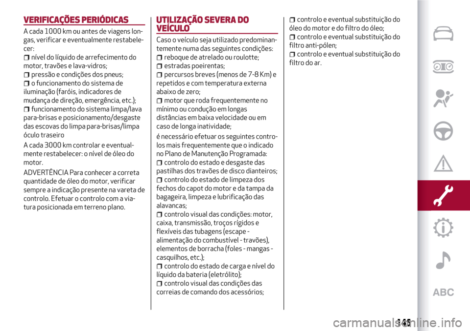 Alfa Romeo MiTo 2017 Manual do proprietário (in Portuguese) VERIFICAÇÕES PERIÓDICAS
A cada 1000 km ou antes de viagens lon-
gas, verificar e eventualmente restabele-
cer:
nível do líquido de arrefecimento do
motor, travões e lava-vidros;
pressão e condi Alfa Romeo MiTo 2017 Manual do proprietário (in Portuguese) VERIFICAÇÕES PERIÓDICAS
A cada 1000 km ou antes de viagens lon-
gas, verificar e eventualmente restabele-
cer:
nível do líquido de arrefecimento do
motor, travões e lava-vidros;
pressão e condi