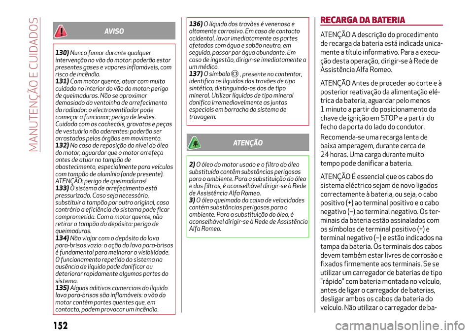 Alfa Romeo MiTo 2017 Manual do proprietário (in Portuguese) AVISO
130)Nunca fumar durante qualquer
intervenção no vão do motor: poderão estar
presentes gases e vapores inflamáveis, com
risco de incêndio.
131)Com motor quente, atuar com muito
cuidado no i Alfa Romeo MiTo 2017 Manual do proprietário (in Portuguese) AVISO
130)Nunca fumar durante qualquer
intervenção no vão do motor: poderão estar
presentes gases e vapores inflamáveis, com
risco de incêndio.
131)Com motor quente, atuar com muito
cuidado no i