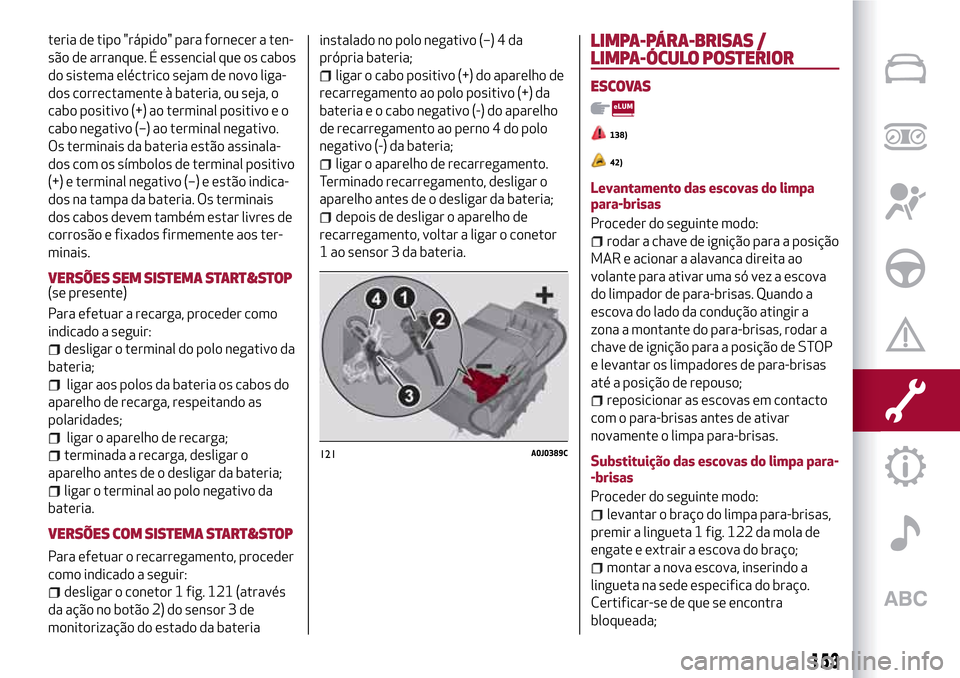 Alfa Romeo MiTo 2017 Manual do proprietário (in Portuguese) teria de tipo "rápido" para fornecer a ten-
são de arranque. É essencial que os cabos
do sistema eléctrico sejam de novo liga-
dos correctamente à bateria, ou seja, o
cabo positivo (+) ao termina Alfa Romeo MiTo 2017 Manual do proprietário (in Portuguese) teria de tipo "rápido" para fornecer a ten-
são de arranque. É essencial que os cabos
do sistema eléctrico sejam de novo liga-
dos correctamente à bateria, ou seja, o
cabo positivo (+) ao termina