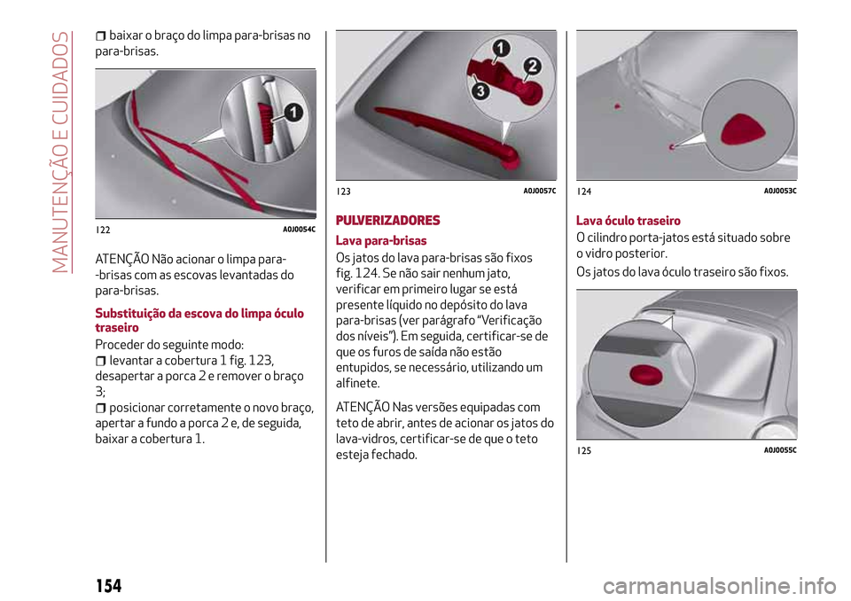 Alfa Romeo MiTo 2017 Manual do proprietário (in Portuguese) baixar o braço do limpa para-brisas no
para-brisas.
ATENÇÃO Não acionar o limpa para-
-brisas com as escovas levantadas do
para-brisas.
Substituição da escova do limpa óculo
traseiro
Proceder d Alfa Romeo MiTo 2017 Manual do proprietário (in Portuguese) baixar o braço do limpa para-brisas no
para-brisas.
ATENÇÃO Não acionar o limpa para-
-brisas com as escovas levantadas do
para-brisas.
Substituição da escova do limpa óculo
traseiro
Proceder d