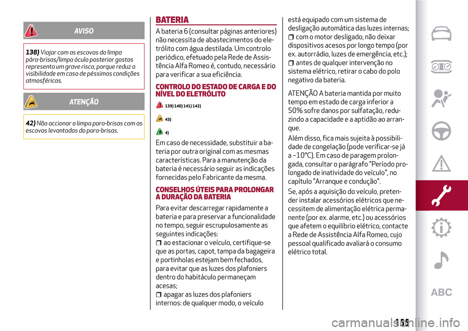 Alfa Romeo MiTo 2017 Manual do proprietário (in Portuguese) AVISO
138)Viajar com as escovas do limpa
pára-brisas/limpa óculo posterior gastas
representa um grave risco, porque reduz a
visibilidade em caso de péssimas condições
atmosféricas.
ATENÇÃO
42) Alfa Romeo MiTo 2017 Manual do proprietário (in Portuguese) AVISO
138)Viajar com as escovas do limpa
pára-brisas/limpa óculo posterior gastas
representa um grave risco, porque reduz a
visibilidade em caso de péssimas condições
atmosféricas.
ATENÇÃO
42)