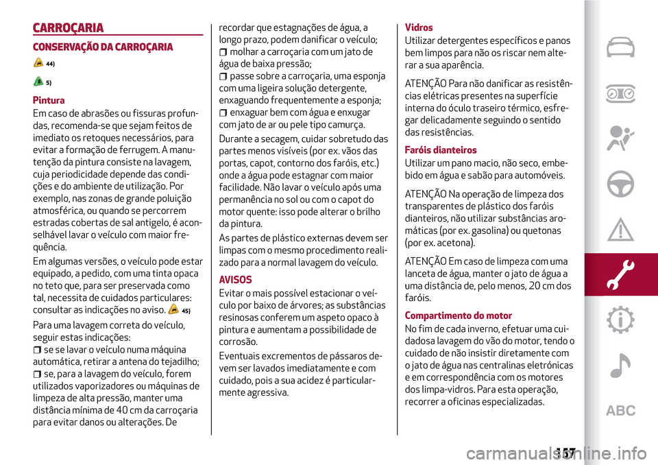 Alfa Romeo MiTo 2017 Manual do proprietário (in Portuguese) CARROÇARIA
CONSERVAÇÃO DA CARROÇARIA
44)
5)
Pintura
Em caso de abrasões ou fissuras profun-
das, recomenda-se que sejam feitos de
imediato os retoques necessários, para
evitar a formação de fe Alfa Romeo MiTo 2017 Manual do proprietário (in Portuguese) CARROÇARIA
CONSERVAÇÃO DA CARROÇARIA
44)
5)
Pintura
Em caso de abrasões ou fissuras profun-
das, recomenda-se que sejam feitos de
imediato os retoques necessários, para
evitar a formação de fe