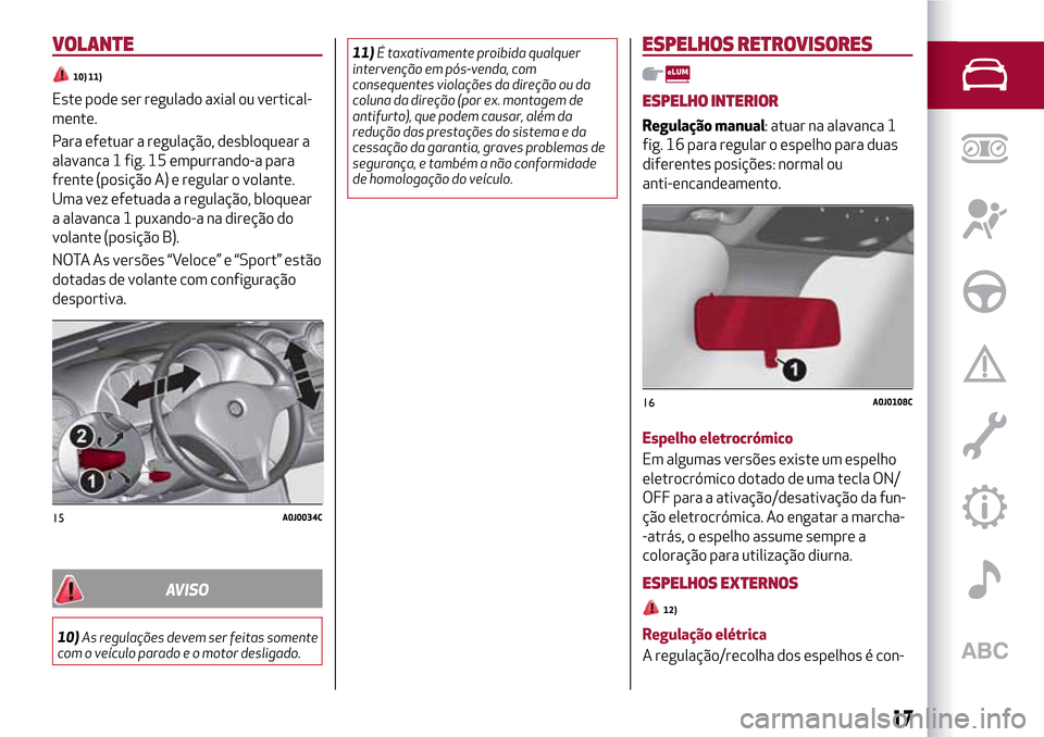 Alfa Romeo MiTo 2017  Manual do proprietário (in Portuguese) VOLANTE
10) 11)
Este pode ser regulado axial ou vertical-
mente.
Para efetuar a regulação, desbloquear a
alavanca 1 fig. 15 empurrando-a para
frente (posição A) e regular o volante.
Uma vez efetua