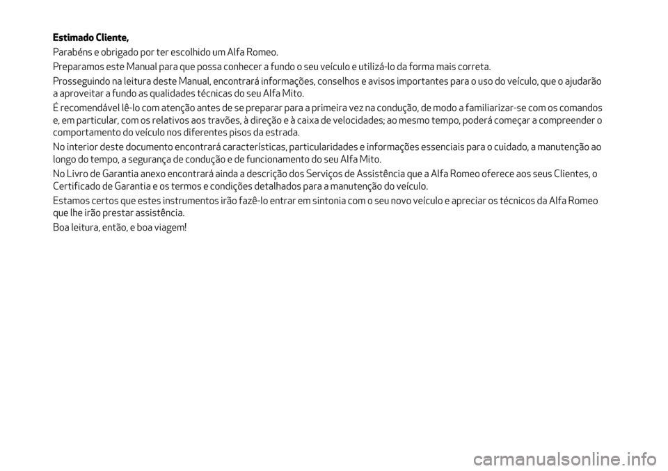 Alfa Romeo MiTo 2017 Manual do proprietário (in Portuguese) Estimado Cliente,
Parabéns e obrigado por ter escolhido um Alfa Romeo.
Preparamos este Manual para que possa conhecer a fundo o seu veículo e utilizá-lo da forma mais correta.
Prosseguindo na leitu Alfa Romeo MiTo 2017 Manual do proprietário (in Portuguese) Estimado Cliente,
Parabéns e obrigado por ter escolhido um Alfa Romeo.
Preparamos este Manual para que possa conhecer a fundo o seu veículo e utilizá-lo da forma mais correta.
Prosseguindo na leitu