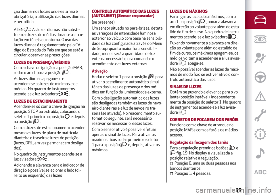 Alfa Romeo MiTo 2017  Manual do proprietário (in Portuguese) ção diurna; nos locais onde esta não é
obrigatória, a utilização das luzes diurnas
é permitida.
ATENÇÃO As luzes diurnas não substi-
tuem as luzes de médios durante a circu-
lação em tú