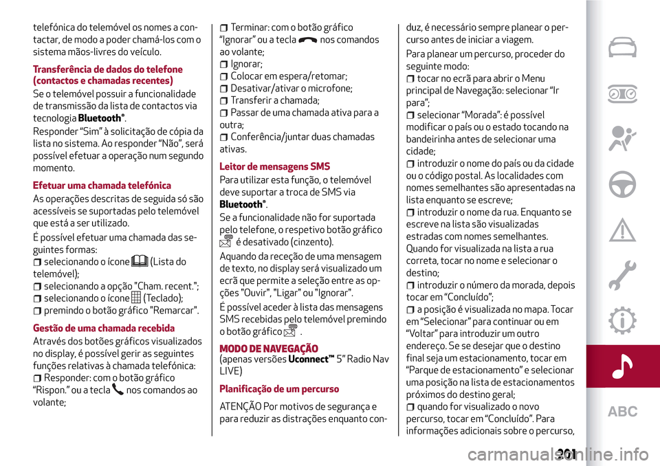 Alfa Romeo MiTo 2017 Manual do proprietário (in Portuguese) telefónica do telemóvel os nomes a con-
tactar, de modo a poder chamá-los com o
sistema mãos-livres do veículo.
Transferência de dados do telefone
(contactos e chamadas recentes)
Se o telemóvel Alfa Romeo MiTo 2017 Manual do proprietário (in Portuguese) telefónica do telemóvel os nomes a con-
tactar, de modo a poder chamá-los com o
sistema mãos-livres do veículo.
Transferência de dados do telefone
(contactos e chamadas recentes)
Se o telemóvel