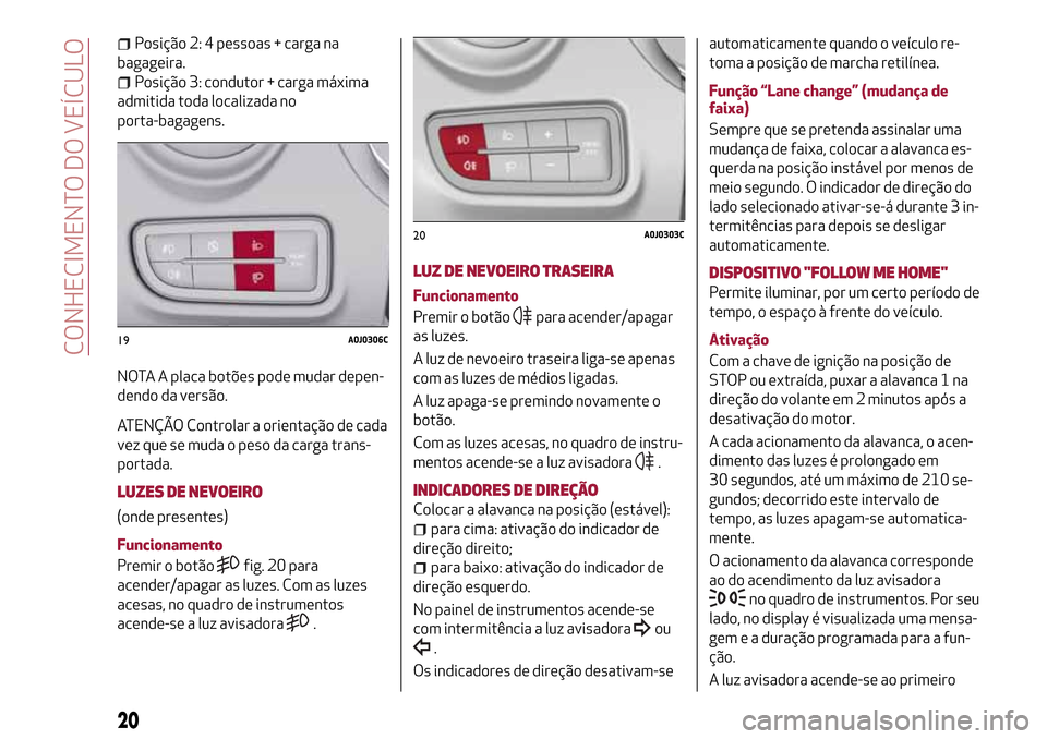 Alfa Romeo MiTo 2017  Manual do proprietário (in Portuguese) Posição 2: 4 pessoas + carga na
bagageira.
Posição 3: condutor + carga máxima
admitida toda localizada no
porta-bagagens.
NOTA A placa botões pode mudar depen-
dendo da versão.
ATENÇÃO Contro