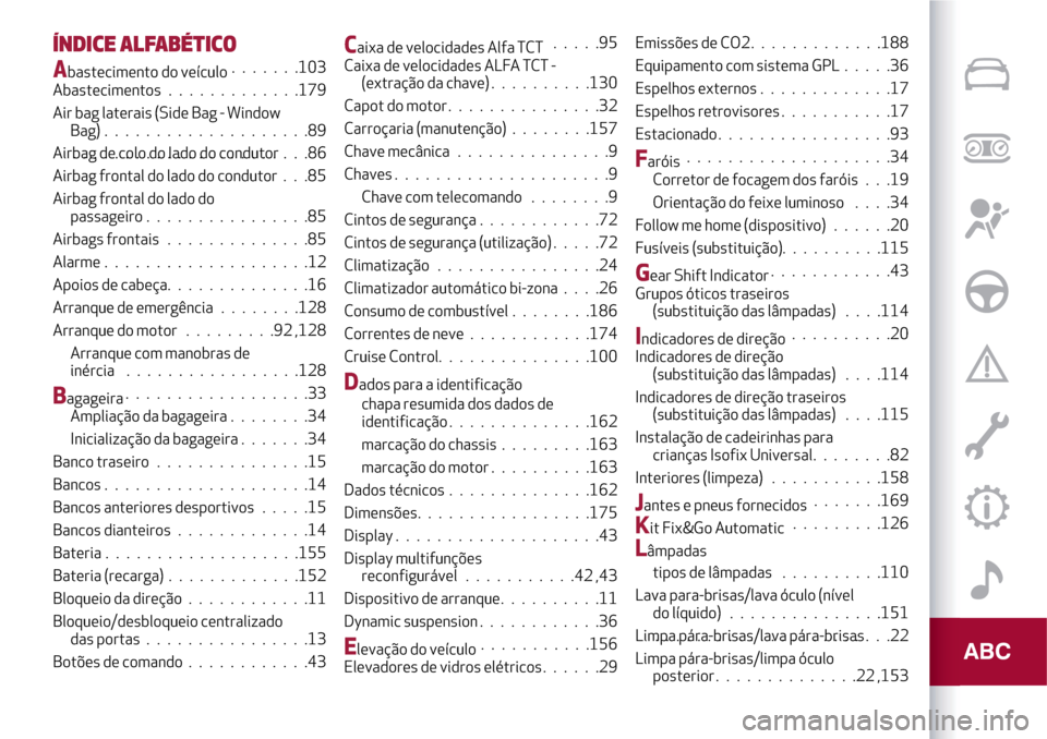 Alfa Romeo MiTo 2017 Manual do proprietário (in Portuguese) ÍNDICE ALFABÉTICO
Abastecimento do veículo.......103
Abastecimentos.............179
Air bag laterais (Side Bag - Window
Bag) . ...................89
Airbag de colo do lado do condutor.............. Alfa Romeo MiTo 2017 Manual do proprietário (in Portuguese) ÍNDICE ALFABÉTICO
Abastecimento do veículo.......103
Abastecimentos.............179
Air bag laterais (Side Bag - Window
Bag) . ...................89
Airbag de colo do lado do condutor..............