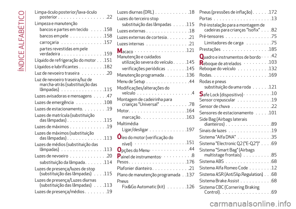 Alfa Romeo MiTo 2017 Manual do proprietário (in Portuguese) Limpa-óculo posterior/lava-óculo
posterior.................22
Limpeza e manutenção
bancos e partes em tecido.....158
bancos em pele............158
carroçaria...............157
partes revestidas e Alfa Romeo MiTo 2017 Manual do proprietário (in Portuguese) Limpa-óculo posterior/lava-óculo
posterior.................22
Limpeza e manutenção
bancos e partes em tecido.....158
bancos em pele............158
carroçaria...............157
partes revestidas e