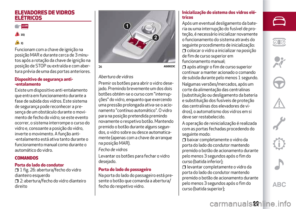 Alfa Romeo MiTo 2017 Manual do proprietário (in Portuguese) ELEVADORES DE VIDROS
ELÉTRICOS
15)
2)
Funcionam com a chave de ignição na
posição MAR e durante cerca de 3 minu-
tos após a rotação da chave de ignição na
posição de STOP ou extraída e co Alfa Romeo MiTo 2017 Manual do proprietário (in Portuguese) ELEVADORES DE VIDROS
ELÉTRICOS
15)
2)
Funcionam com a chave de ignição na
posição MAR e durante cerca de 3 minu-
tos após a rotação da chave de ignição na
posição de STOP ou extraída e co